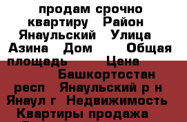 продам срочно квартиру › Район ­ Янаульский › Улица ­ Азина › Дом ­ 9 › Общая площадь ­ 54 › Цена ­ 1 500 000 - Башкортостан респ., Янаульский р-н, Янаул г. Недвижимость » Квартиры продажа   . Башкортостан респ.